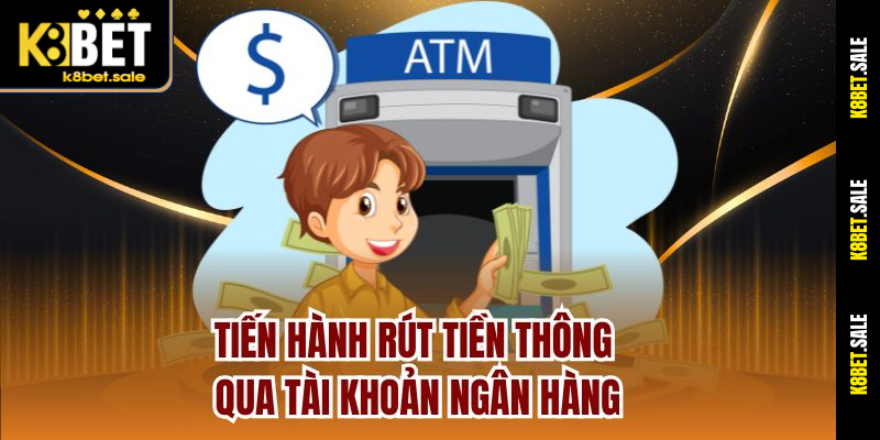 Tiến hành rút tiền thông qua tài khoản ngân hàng