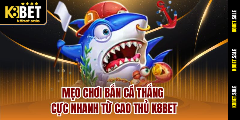 Mẹo chơi bắn cá thắng cực nhanh từ cao thủ K8bet