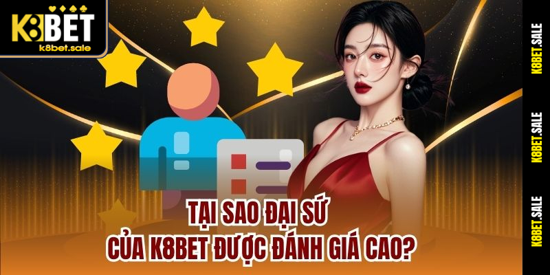 Tại sao đại sứ của K8bet được đánh giá cao?