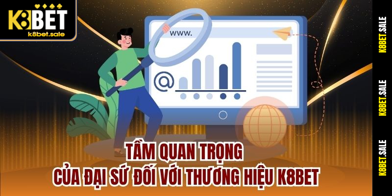Tầm quan trọng của đại sứ đối với thương hiệu K8bet