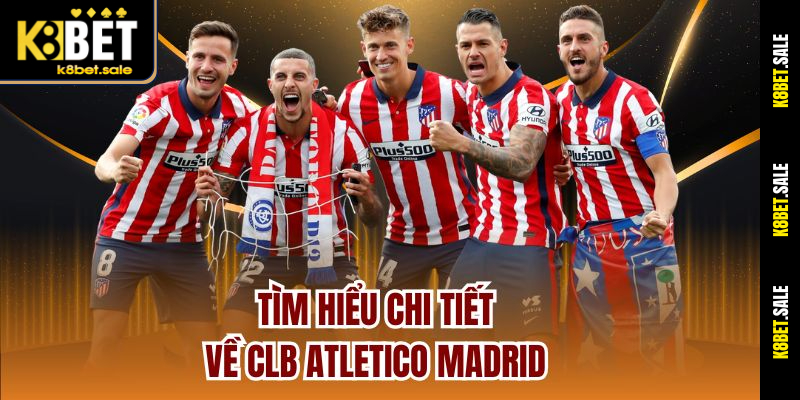 Tìm hiểu chi tiết về CLB Atletico Madrid