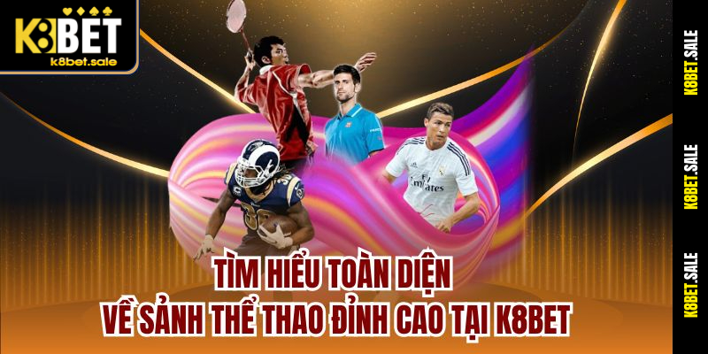 Tìm hiểu toàn diện về sảnh thể thao đỉnh cao tại K8bet