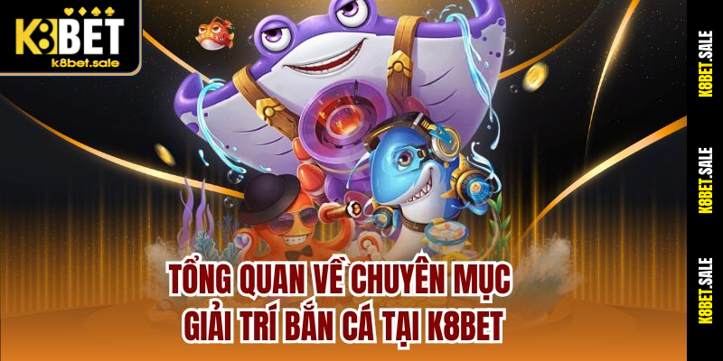 Tổng quan về chuyên mục giải trí bắn cá tại K8BET