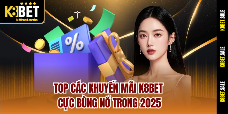 Top các khuyến mãi K8bet cực bùng nổ trong 2025