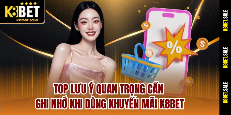 Top lưu ý quan trọng cần ghi nhớ khi dùng khuyến mãi K8bet